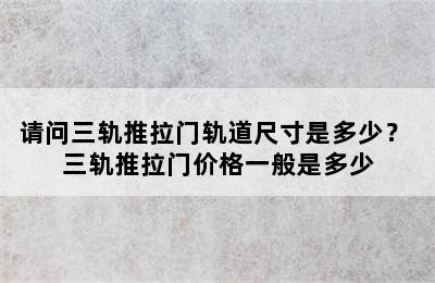 请问三轨推拉门轨道尺寸是多少？ 三轨推拉门价格一般是多少